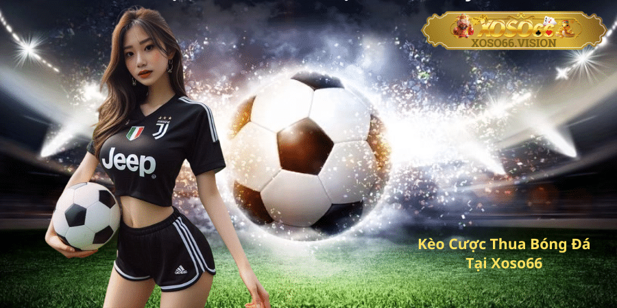 Kèo Cược Thua Bóng Đá Tại Xoso66