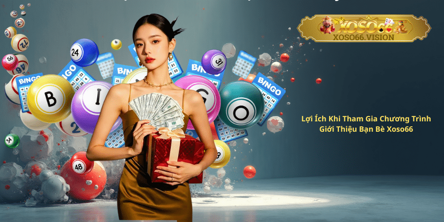 Lợi Ích Khi Tham Gia Chương Trình Giới Thiệu Bạn Bè Xoso66