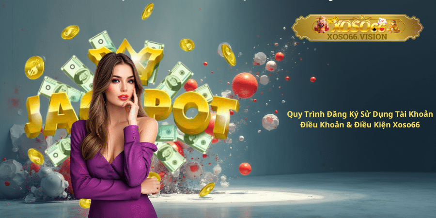 Quy Trình Đăng Ký Sử Dụng Tài Khoản Điều Khoản & Điều Kiện Xoso66