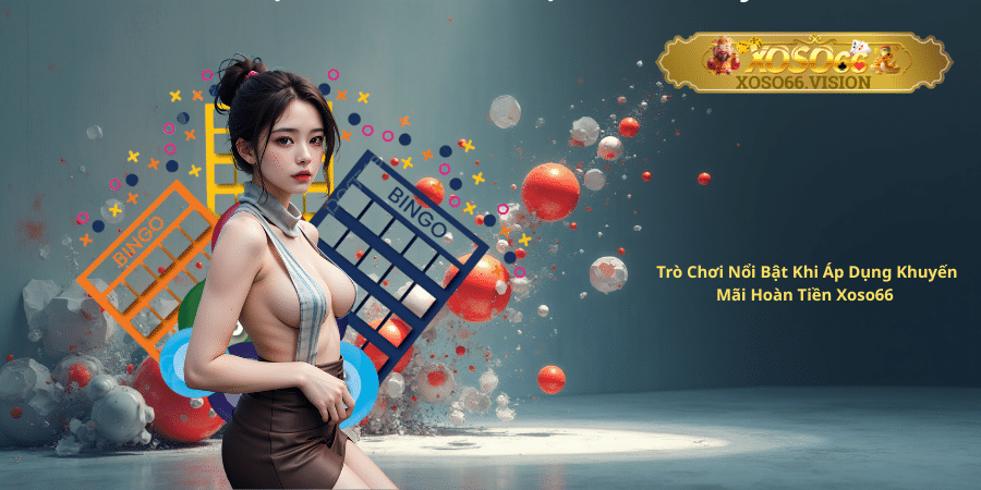 Trò Chơi Nổi Bật Khi Áp Dụng Khuyến Mãi Hoàn Tiền Xoso66